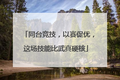 同台竞技，以赛促优，这场技能比武真硬核