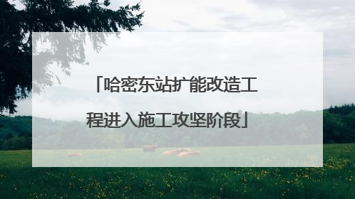 哈密东站扩能改造工程进入施工攻坚阶段