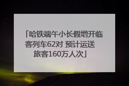 哈铁端午小长假增开临客列车62对 预计运送旅客160万人次