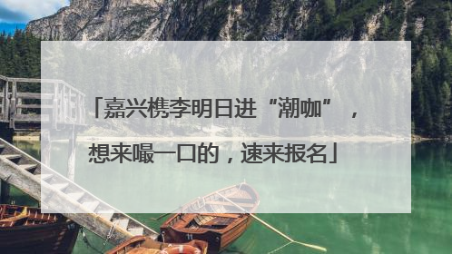嘉兴槜李明日进“潮咖”，想来嘬一口的，速来报名