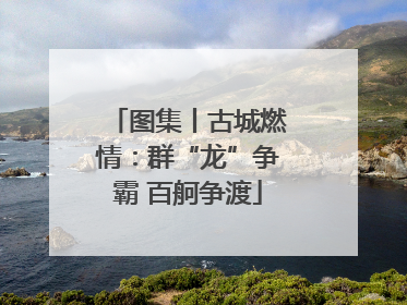 图集丨古城燃情：群“龙”争霸 百舸争渡