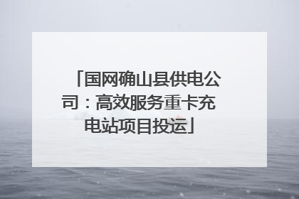 国网确山县供电公司：高效服务重卡充电站项目投运