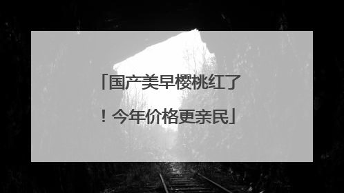 国产美早樱桃红了！今年价格更亲民