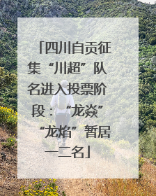四川自贡征集“川超”队名进入投票阶段：“龙焱”“龙焰”暂居一二名