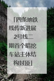 四条地铁线传新进展 2号线二期首个暗挖车站主体结构封顶