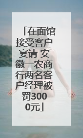 在面馆接受客户宴请 安徽一农商行两名客户经理被罚3000元