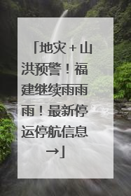 地灾＋山洪预警！福建继续雨雨雨！最新停运停航信息→