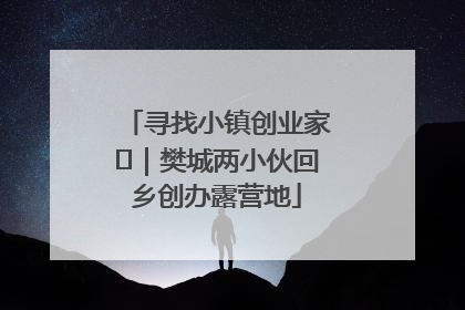 寻找小镇创业家㊳｜樊城两小伙回乡创办露营地