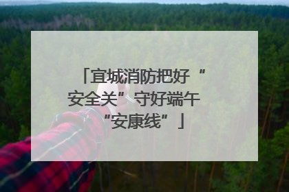 宜城消防把好“安全关”守好端午“安康线”