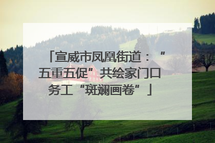 宣威市凤凰街道：“五重五促”共绘家门口务工“斑斓画卷”