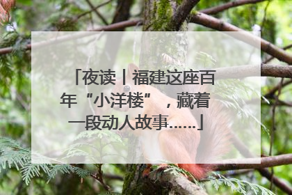 夜读丨福建这座百年“小洋楼”，藏着一段动人故事……