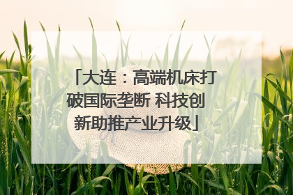 大连：高端机床打破国际垄断 科技创新助推产业升级