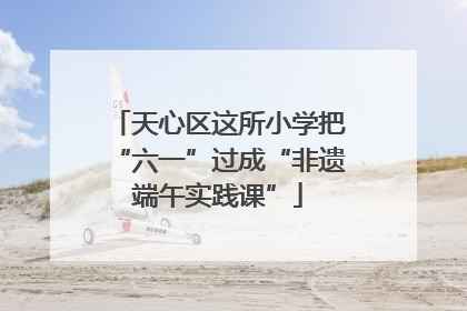 天心区这所小学把“六一”过成“非遗端午实践课”