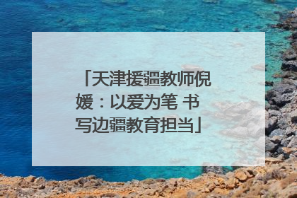 天津援疆教师倪媛：以爱为笔 书写边疆教育担当