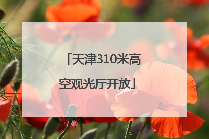 天津310米高空观光厅开放