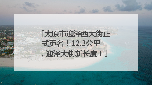 太原市迎泽西大街正式更名！12.3公里，迎泽大街新长度！