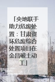 央地联手助力危废处置：甘肃资环危废综合处置项目在金昌破土动工