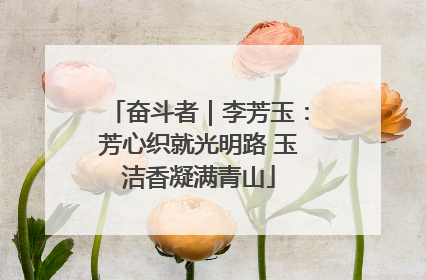 奋斗者｜李芳玉：芳心织就光明路 玉洁香凝满青山