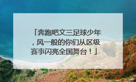 奔跑吧文三足球少年，风一般的你们从区级赛事闪亮全国舞台！