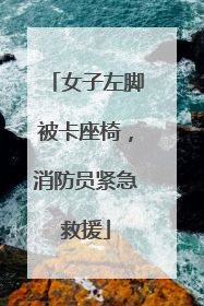 女子左脚被卡座椅，消防员紧急救援