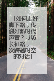 如何走好脚下路，传递好新时代声音？寻访长征路，一次跨越时空的对话