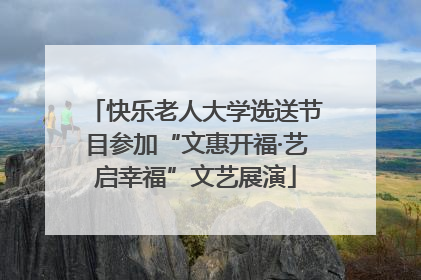 快乐老人大学选送节目参加“文惠开福·艺启幸福”文艺展演