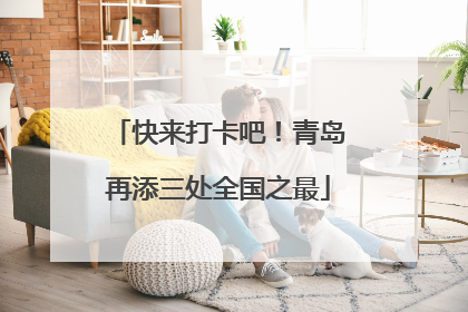 快来打卡吧！青岛再添三处全国之最