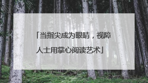当指尖成为眼睛，视障人士用掌心阅读艺术