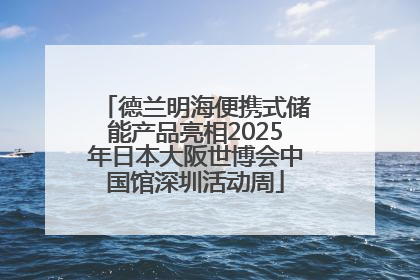 德兰明海便携式储能产品亮相2025年日本大阪世博会中国馆深圳活动周
