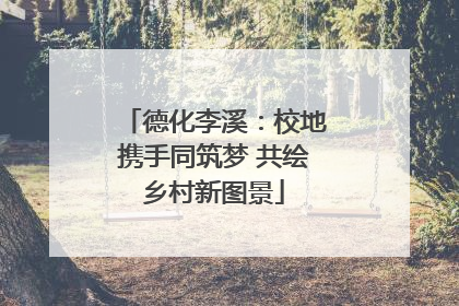 德化李溪：校地携手同筑梦 共绘乡村新图景