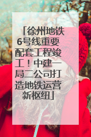 徐州地铁6号线重要配套工程竣工！中建一局二公司打造地铁运营新枢纽