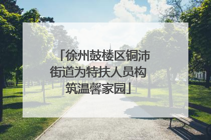 徐州鼓楼区铜沛街道为特扶人员构筑温馨家园