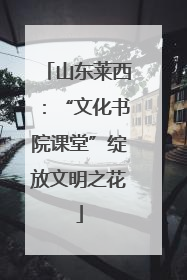 山东莱西：“文化书院课堂”绽放文明之花