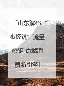 山东解码“夜经济”流量密钥 点燃消费新引擎
