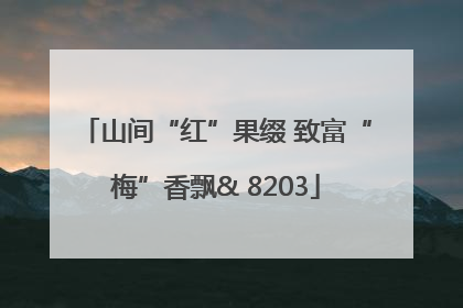 山间“红”果缀 致富“梅”香飘& 8203