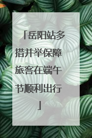 岳阳站多措并举保障旅客在端午节顺利出行