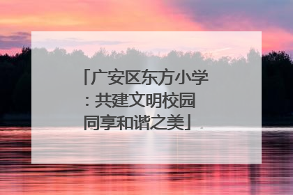 广安区东方小学：共建文明校园 同享和谐之美