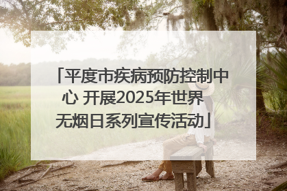 平度市疾病预防控制中心 开展2025年世界无烟日系列宣传活动