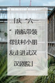 庆“六一”南航带领帮扶村小朋友走进武汉汉剧院