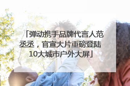 弹动携手品牌代言人范丞丞，官宣大片重磅登陆10大城市户外大屏