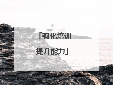 强化培训 提升能力