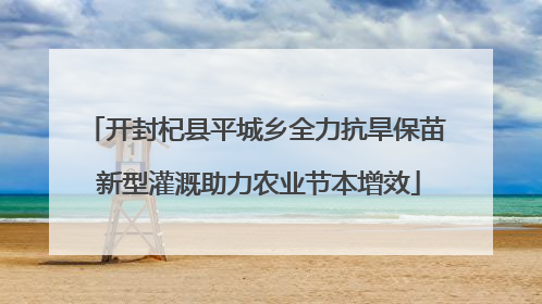 开封杞县平城乡全力抗旱保苗 新型灌溉助力农业节本增效