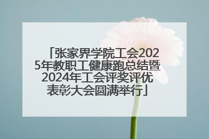 张家界学院工会2025年教职工健康跑总结暨2024年工会评奖评优表彰大会圆满举行