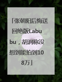 张朝阳后悔送回绝版Labubu，胡润称没想到能拍到108万