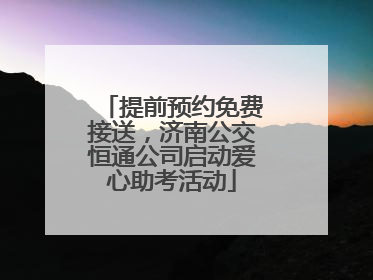 提前预约免费接送，济南公交恒通公司启动爱心助考活动