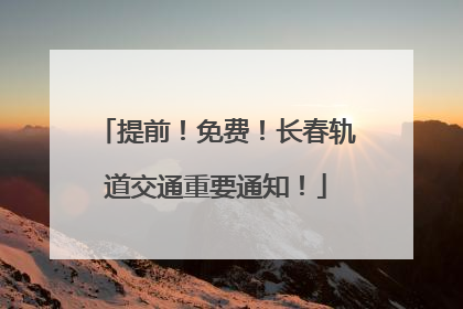 提前！免费！长春轨道交通重要通知！