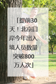 提前30天！北京口岸今年出入境人员数量突破800万人次