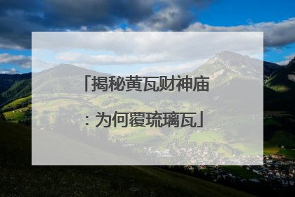 揭秘黄瓦财神庙：为何覆琉璃瓦