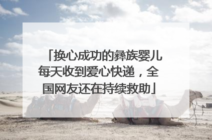 换心成功的彝族婴儿每天收到爱心快递，全国网友还在持续救助