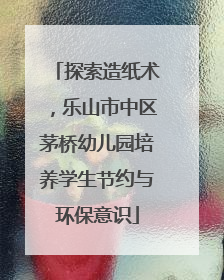 探索造纸术，乐山市中区茅桥幼儿园培养学生节约与环保意识